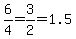 6%2F4=3%2F2=1.5