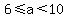 6%3C=a%3C10