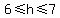 6%3C=h%3C=7