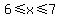 6%3C=x%3C=7