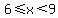 6%3C=x%3C9