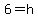 6=h