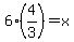 6+%2A+%284%2F3%29+=+x