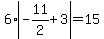 6+%2A+abs%28-11%2F2+%2B+3%29+=+15
