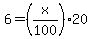6+=+%28x%2F100%29+%2A+20.