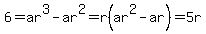 6+=+ar%5E3-ar%5E2+=+r%28ar%5E2-ar%29+=+5r
