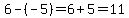 6-%28-5%29=6%2B5=11