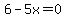 6-5x=0
