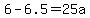 6-6.5=25a