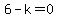 6-k=0