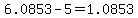 6.0853-5=1.0853