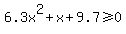 6.3x%5E2%2Bx%2B9.7%3E=0