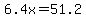 6.4x=51.2