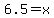 6.5=+x+
