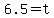6.5=t