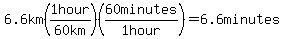6.6km%281hour%2F%2260+km%22%29%2860minutes%2F%221+hour%22%29=6.6minutes
