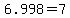 6.998=7