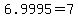 6.9995+=+7