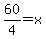 60%2F4=x+