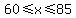 60%3C=x%3C=+85
