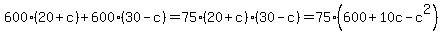 600%2820%2Bc%29+%2B+600%2830-c%29+=+75%2820%2Bc%29%2830-c%29+=+75%28600%2B10c-c%5E2%29