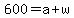 600+=+a+%2B+w