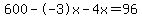 600--3x-4x=96
