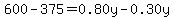 600-375=0.80y-0.30y