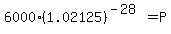 6000%281.02125%29%5E%28-28%29+=+P