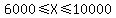 6000%3C=X%3C=10000