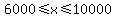 6000%3C=x%3C=10000