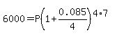 6000+=+P%281%2B0.085%2F4%29%5E%284%2A7%29