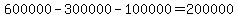 600000-300000-100000=200000