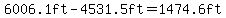 6006.1ft+-4531.5ft=1474.6ft