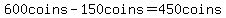 600coins-150coins=450coins