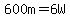 600m=6W
