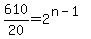 610%2F20+=+2%5E%28n+-+1%29