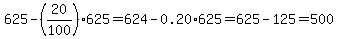625-%2820%2F100%29625=+624-0.20%2A625=625-125=500