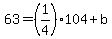 63=%281%2F4%29104%2Bb