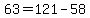 63=121-58