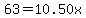 63.00=10.50x