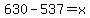 630-537=x