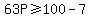 63P%3E=100-7