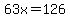63x=126