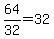 64%2F32=32