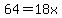 64=18x