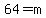 64=m