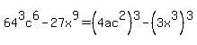 64%5E3c%5E6+-+27x%5E9+=+%284ac%5E2%29%5E3+-+%283x%5E3%29%5E3