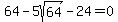 64+-+5sqrt%2864%29+-+24+=+0