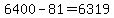 6400-81=6319